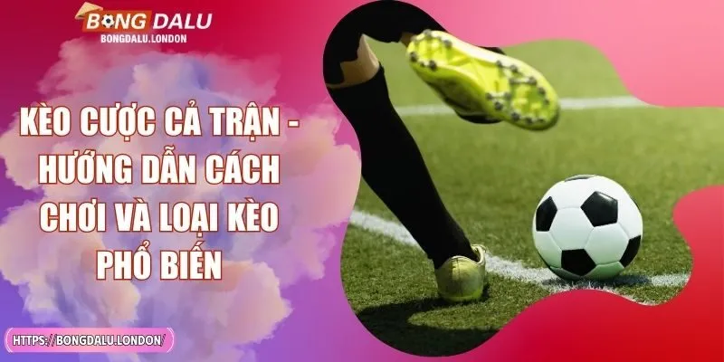 Kèo Cược Cả Trận - Hướng Dẫn Cách Chơi Và Loại Kèo Phổ Biến